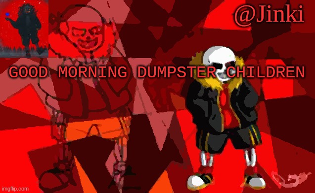 Jinki Underfell | GOOD MORNING DUMPSTER CHILDREN | image tagged in jinki underfell | made w/ Imgflip meme maker