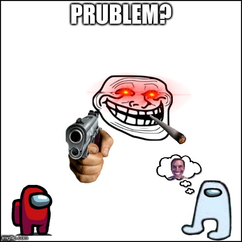 dfsgfgf | PRUBLEM? AMOGUS | image tagged in dfsgfgf | made w/ Imgflip meme maker