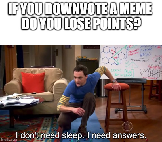 Got to know | IF YOU DOWNVOTE A MEME 
DO YOU LOSE POINTS? | image tagged in i don't need sleep i need answers | made w/ Imgflip meme maker