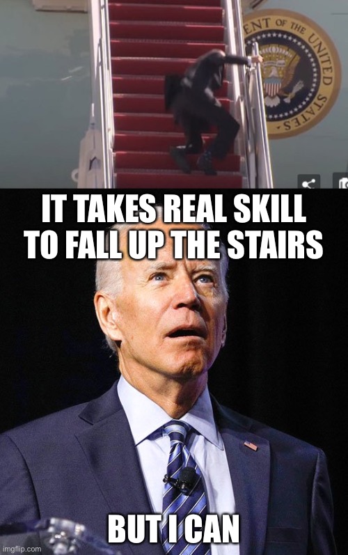 Lol (don’t click if Biden is your president) | IT TAKES REAL SKILL TO FALL UP THE STAIRS; BUT I CAN | image tagged in biden falling down,joe biden | made w/ Imgflip meme maker
