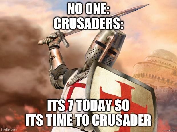 crusader | NO ONE:
CRUSADERS:; ITS 7 TODAY SO ITS TIME TO CRUSADER | image tagged in crusader | made w/ Imgflip meme maker