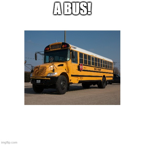riddle answer for part 1 | A BUS! | image tagged in bus | made w/ Imgflip meme maker