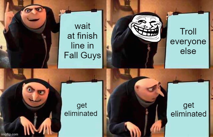 Trolling is hard in Fall Guys | wait at finish line in Fall Guys; Troll everyone else; get eliminated; get eliminated | image tagged in memes,gru's plan | made w/ Imgflip meme maker