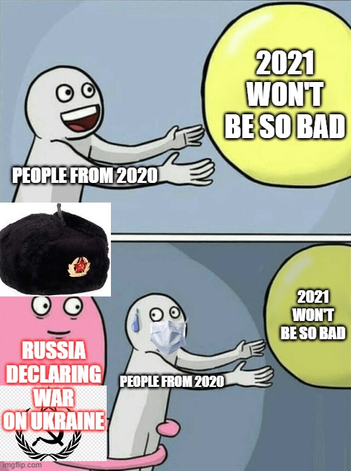 Ah shit here we go again | 2021 WON'T BE SO BAD; PEOPLE FROM 2020; 2021 WON'T BE SO BAD; RUSSIA DECLARING WAR ON UKRAINE; PEOPLE FROM 2020 | image tagged in memes,running away balloon,ah shit here we go again | made w/ Imgflip meme maker