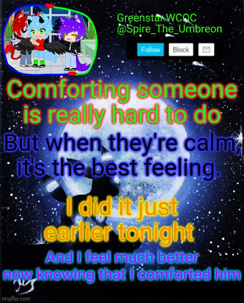 Spire announcement (Greenstar.WCOC) | Comforting someone is really hard to do; But when they're calm, it's the best feeling. I did it just earlier tonight; And I feel much better now knowing that I comforted him | image tagged in spire announcement greenstar wcoc | made w/ Imgflip meme maker