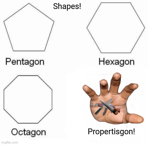 Pentagon Hexagon Octagon | Shapes! Propertisgon! | image tagged in memes,pentagon,alternate reality | made w/ Imgflip meme maker