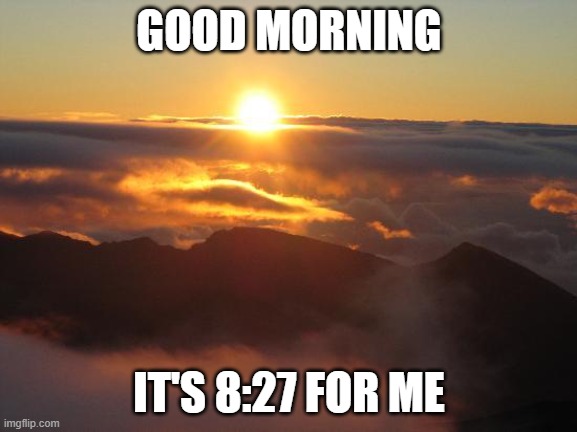 good morning, *yawn* | GOOD MORNING; IT'S 8:27 FOR ME | image tagged in good morning | made w/ Imgflip meme maker