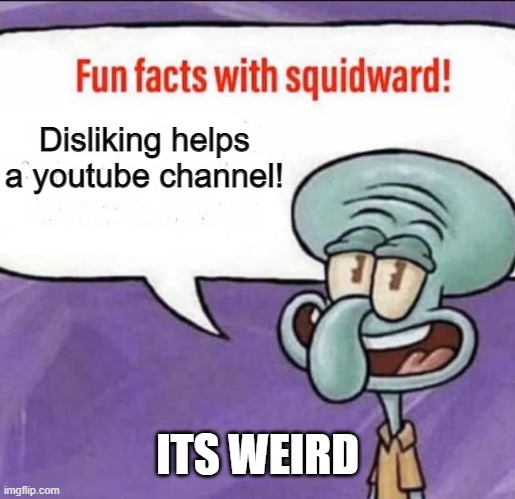 Fun Facts with Squidward | Disliking helps a youtube channel! ITS WEIRD | image tagged in fun facts with squidward | made w/ Imgflip meme maker