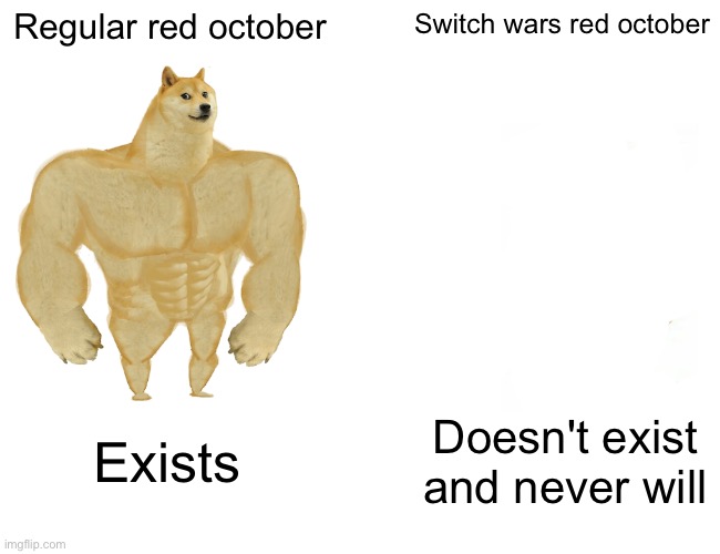 Buff Doge vs. Cheems | Regular red october; Switch wars red october; Exists; Doesn't exist and never will | image tagged in memes,buff doge vs cheems | made w/ Imgflip meme maker
