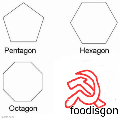 Pentagon Hexagon Octagon | foodisgon | image tagged in memes,pentagon hexagon octagon | made w/ Imgflip meme maker