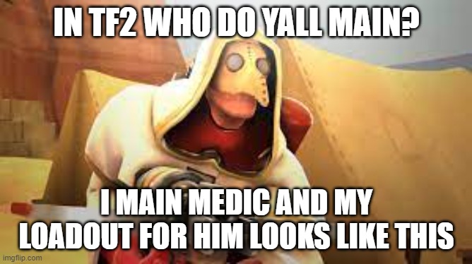 who do you main | IN TF2 WHO DO YALL MAIN? I MAIN MEDIC AND MY LOADOUT FOR HIM LOOKS LIKE THIS | image tagged in tf2 | made w/ Imgflip meme maker