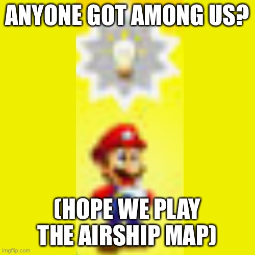 I got a idea | ANYONE GOT AMONG US? (HOPE WE PLAY THE AIRSHIP MAP) | image tagged in memes,blank transparent square | made w/ Imgflip meme maker