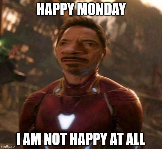 Who would be? | HAPPY MONDAY; I AM NOT HAPPY AT ALL | image tagged in marvel,tony stark,iron man | made w/ Imgflip meme maker