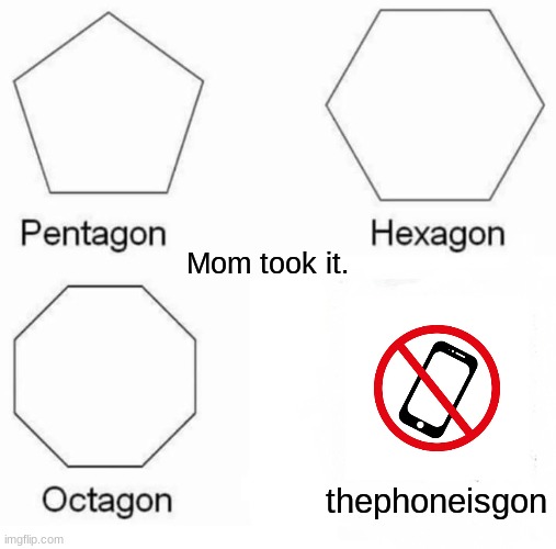 Mom took it and ran | Mom took it. thephoneisgon | image tagged in memes,pentagon hexagon octagon | made w/ Imgflip meme maker