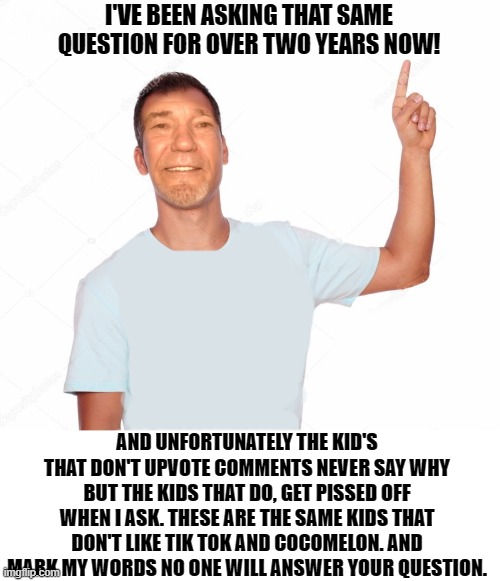 I'VE BEEN ASKING THAT SAME QUESTION FOR OVER TWO YEARS NOW! AND UNFORTUNATELY THE KID'S THAT DON'T UPVOTE COMMENTS NEVER SAY WHY BUT THE KID | made w/ Imgflip meme maker