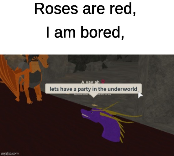 new template gentlemen | Roses are red, I am bored, | image tagged in blank white template,let's have a party in the underworld,wings of fire,memes,funny,roblox | made w/ Imgflip meme maker