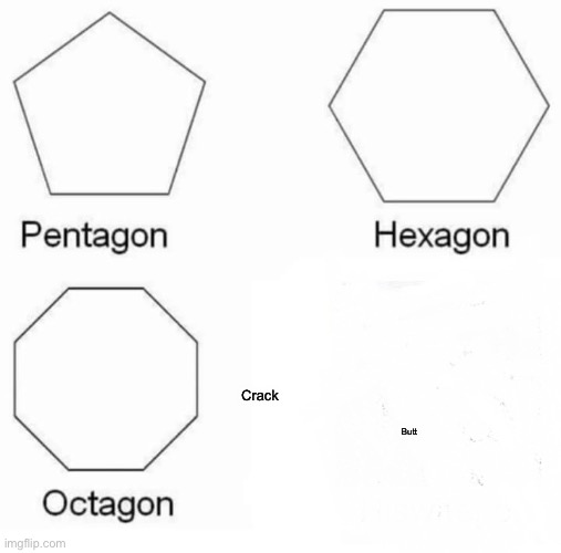 Pentagon Hexagon Octagon | Crack; Butt | image tagged in memes,pentagon hexagon octagon | made w/ Imgflip meme maker