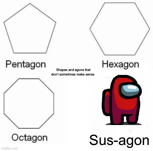 Pentagon Hexagon Octagon Meme | Shapes and agons that don’t sometimes make sense; Sus-agon | image tagged in memes,pentagon hexagon octagon | made w/ Imgflip meme maker