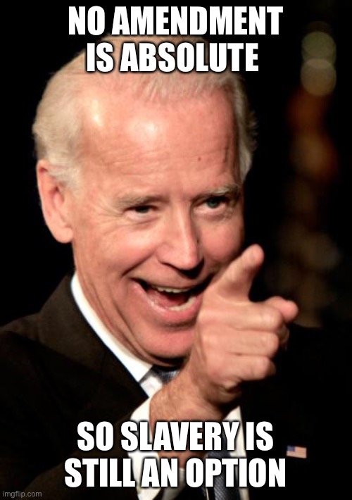 Smilin Biden Meme | NO AMENDMENT IS ABSOLUTE SO SLAVERY IS STILL AN OPTION | image tagged in memes,smilin biden | made w/ Imgflip meme maker