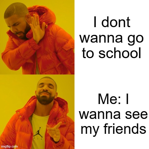 Drake Hotline Bling Meme | I dont wanna go to school; Me: I wanna see my friends | image tagged in memes,drake hotline bling | made w/ Imgflip meme maker