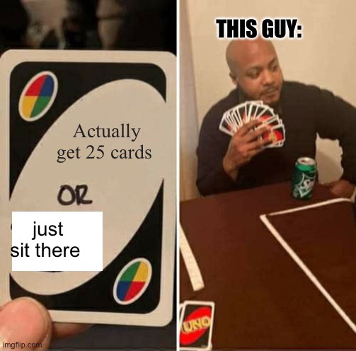 UNO Draw 25 Cards | THIS GUY:; Actually get 25 cards; just sit there | image tagged in memes,uno draw 25 cards | made w/ Imgflip meme maker