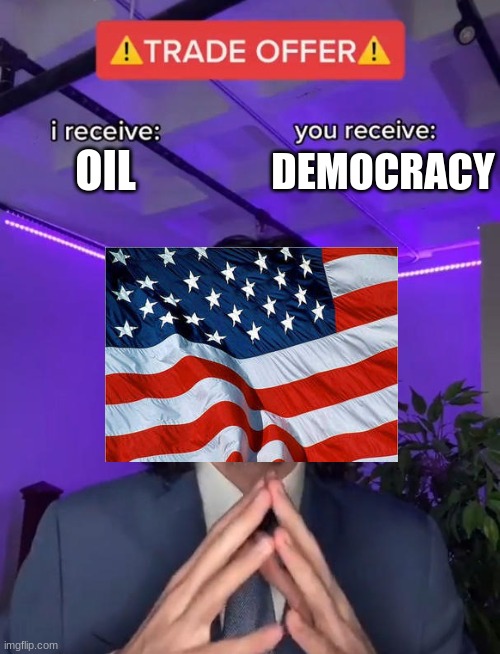 They want da oil | OIL; DEMOCRACY | image tagged in memes,funny,trade offer,usa,oil,democracy | made w/ Imgflip meme maker