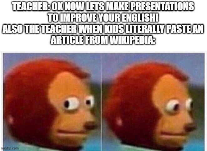 Yeah it happens all the time | TEACHER: OK NOW LETS MAKE PRESENTATIONS
TO IMPROVE YOUR ENGLISH!
ALSO THE TEACHER WHEN KIDS LITERALLY PASTE AN
ARTICLE FROM WIKIPEDIA: | image tagged in i didnt see anything | made w/ Imgflip meme maker