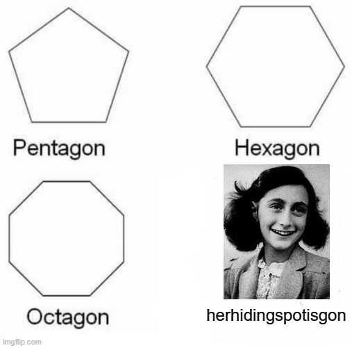 Pentagon Hexagon Octagon Meme | herhidingspotisgon | image tagged in memes,pentagon hexagon octagon | made w/ Imgflip meme maker