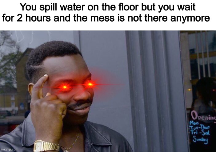 Roll Safe Think About It | You spill water on the floor but you wait for 2 hours and the mess is not there anymore | image tagged in memes,roll safe think about it | made w/ Imgflip meme maker