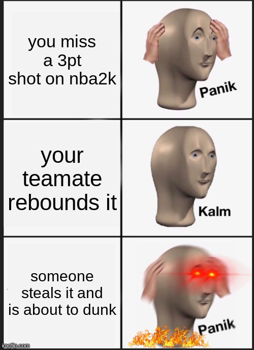 player rages gone virale | you miss a 3pt shot on nba2k; your teamate rebounds it; someone steals it and is about to dunk | image tagged in memes,panik kalm panik,nba memes | made w/ Imgflip meme maker