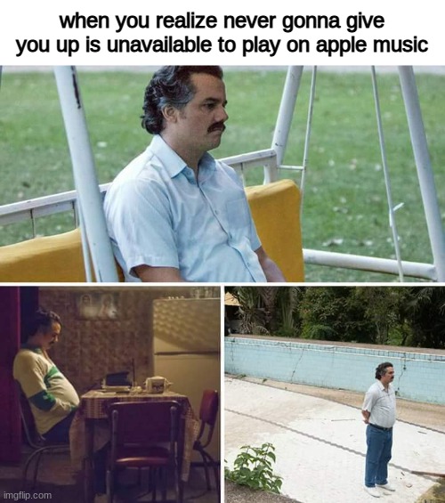 why did this happen | when you realize never gonna give you up is unavailable to play on apple music | image tagged in memes,sad pablo escobar,rick astley | made w/ Imgflip meme maker