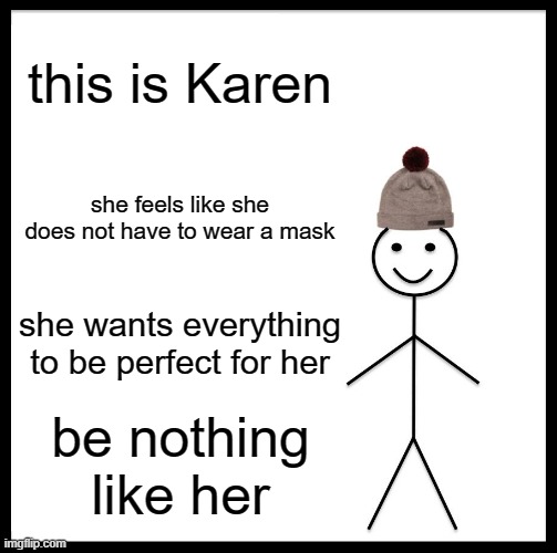 I made this in less then a minute | this is Karen; she feels like she does not have to wear a mask; she wants everything to be perfect for her; be nothing like her | image tagged in memes,be like bill | made w/ Imgflip meme maker