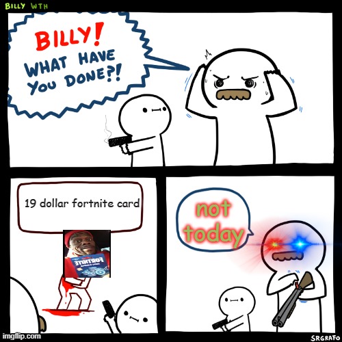 Billy, What Have You Done | not today; 19 dollar fortnite card | image tagged in billy what have you done | made w/ Imgflip meme maker