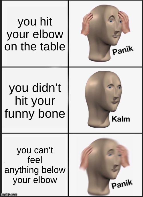 Panik Kalm Panik Meme | you hit your elbow on the table; you didn't hit your funny bone; you can't feel anything below your elbow | image tagged in memes,panik kalm panik | made w/ Imgflip meme maker