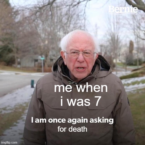 Bernie I Am Once Again Asking For Your Support Meme | me when i was 7; for death | image tagged in memes,bernie i am once again asking for your support | made w/ Imgflip meme maker