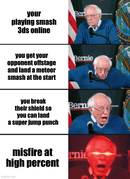 . | your playing smash 3ds online; you get your opponent offstage and land a meteor smash at the start; you break their shield so you can land a super jump punch; misfire at high percent | image tagged in bernie sanders reaction nuked,luigi | made w/ Imgflip meme maker