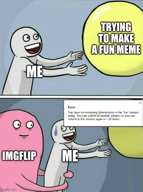 Yep. | TRYING TO MAKE A FUN MEME; ME; IMGFLIP; ME | image tagged in memes,running away balloon | made w/ Imgflip meme maker