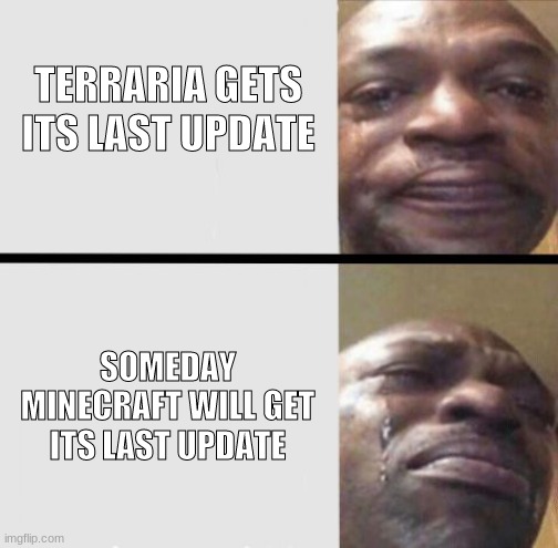 Crying black dude weed | TERRARIA GETS ITS LAST UPDATE; SOMEDAY MINECRAFT WILL GET ITS LAST UPDATE | image tagged in crying black dude weed | made w/ Imgflip meme maker