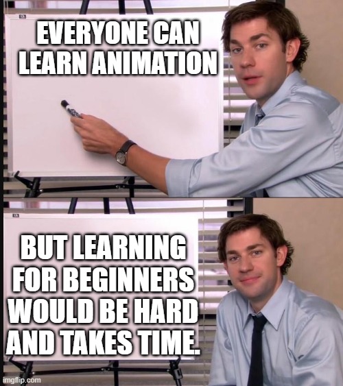 Learning animation | EVERYONE CAN LEARN ANIMATION; BUT LEARNING FOR BEGINNERS WOULD BE HARD AND TAKES TIME. | image tagged in man with pen and whiteboard | made w/ Imgflip meme maker