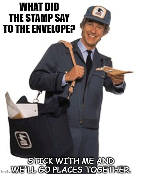 Bad Dad Joke April 12 2021 | WHAT DID THE STAMP SAY TO THE ENVELOPE? STICK WITH ME AND WE'LL GO PLACES TOGETHER. | image tagged in mailman | made w/ Imgflip meme maker