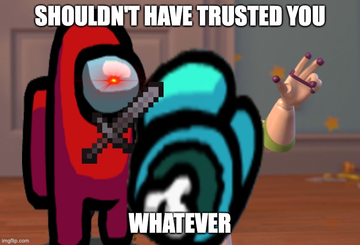 *Trust* | SHOULDN'T HAVE TRUSTED YOU; WHATEVER | image tagged in memes,x x everywhere | made w/ Imgflip meme maker