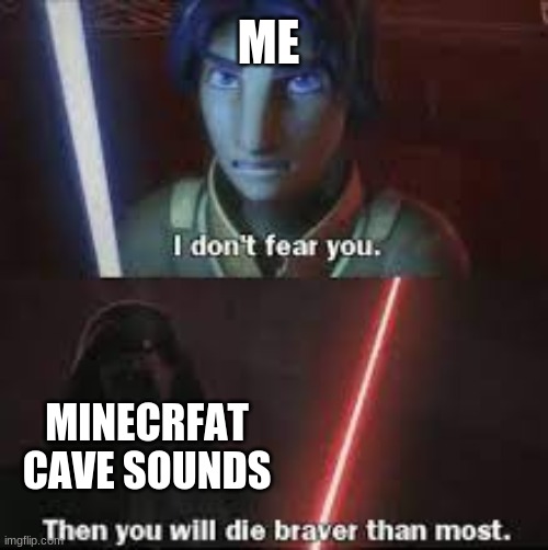 They aren't that scary | ME; MINECRFAT CAVE SOUNDS | image tagged in then you will die braver than most,ahhhhhhhhhhhhh,never gonna give you up | made w/ Imgflip meme maker