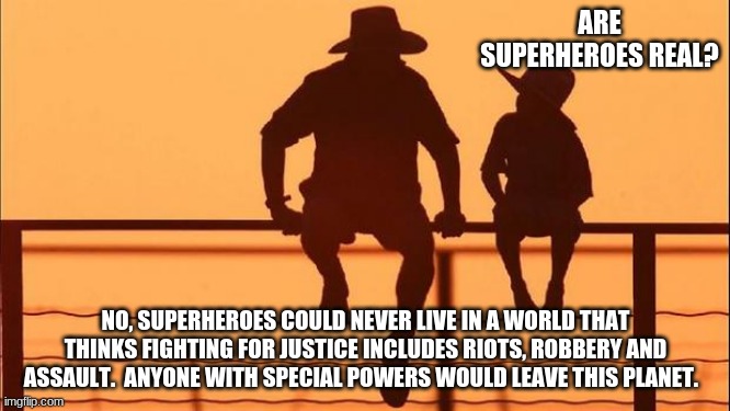 Cowboy Wisdom on superheroes | ARE SUPERHEROES REAL? NO, SUPERHEROES COULD NEVER LIVE IN A WORLD THAT THINKS FIGHTING FOR JUSTICE INCLUDES RIOTS, ROBBERY AND ASSAULT.  ANYONE WITH SPECIAL POWERS WOULD LEAVE THIS PLANET. | image tagged in cowboy father and son,superheroes are not real,cowboy wisdom,just be kind,justice is not real,back the blue | made w/ Imgflip meme maker