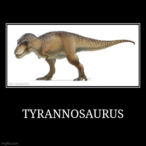 Tyrannosaurus | TYRANNOSAURUS | | image tagged in demotivationals,tyrannosaurus | made w/ Imgflip demotivational maker