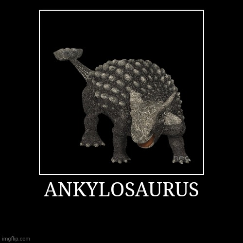 Ankylosaurus | ANKYLOSAURUS | | image tagged in demotivationals,ankylosaurus | made w/ Imgflip demotivational maker
