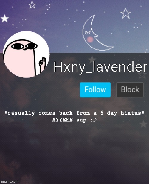 Hxny_lavender 2 | *casually comes back from a 5 day hiatus*

AYYEEE sup :D | image tagged in hxny_lavender 2 | made w/ Imgflip meme maker