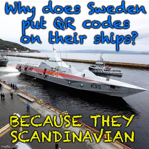 One of my favorite puns | Why does Sweden put QR codes  on their ships? BECAUSE THEY SCANDINAVIAN | image tagged in puns,memes,funny memes,sweden,ships,eyeroll | made w/ Imgflip meme maker