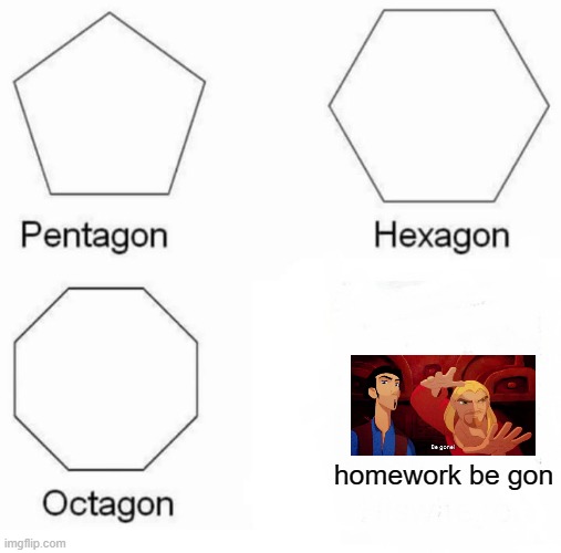 how every kid feels | homework be gon | image tagged in memes,pentagon hexagon octagon | made w/ Imgflip meme maker