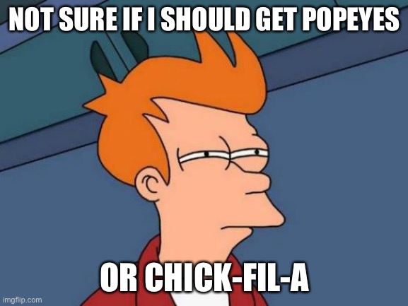 They are both really good | NOT SURE IF I SHOULD GET POPEYES; OR CHICK-FIL-A | image tagged in memes,futurama fry | made w/ Imgflip meme maker