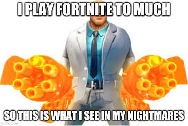 Fortnite Dreams be like | I PLAY FORTNITE TO MUCH; SO THIS IS WHAT I SEE IN MY NIGHTMARES | image tagged in funny | made w/ Imgflip meme maker